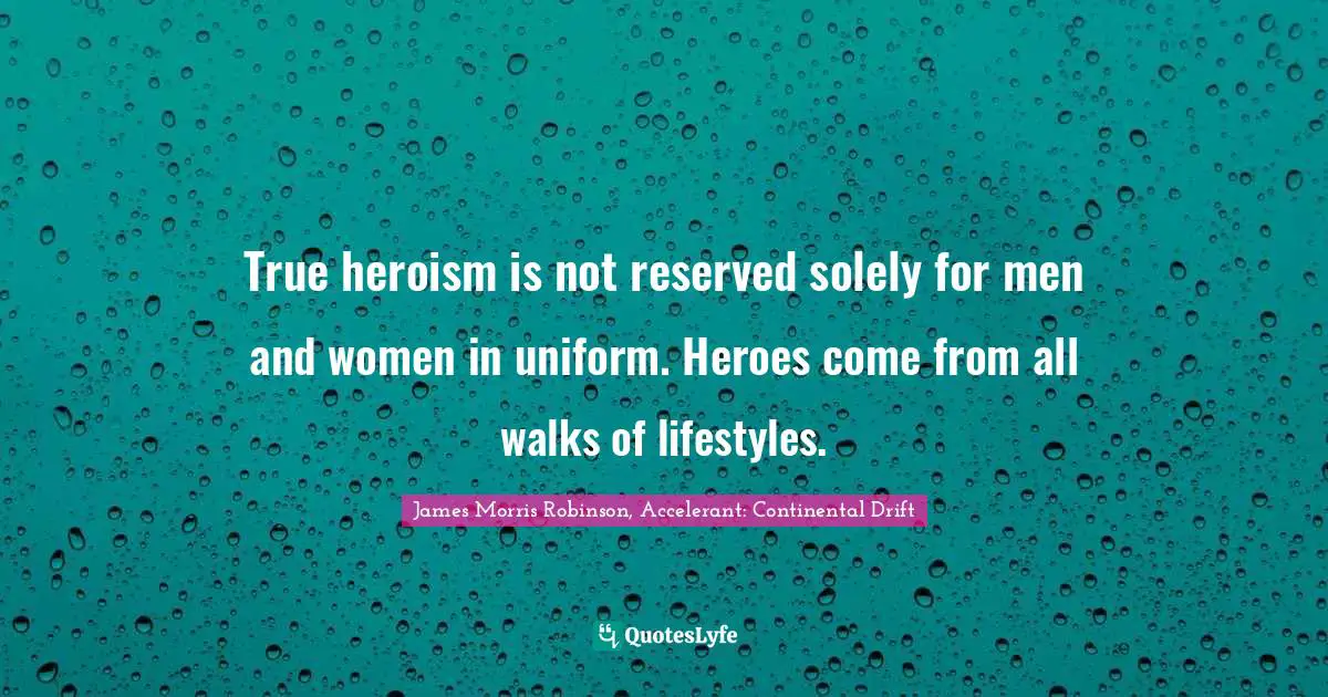True heroism is not reserved solely for men and women in uniform. Heroes come from all walks of lifestyles.