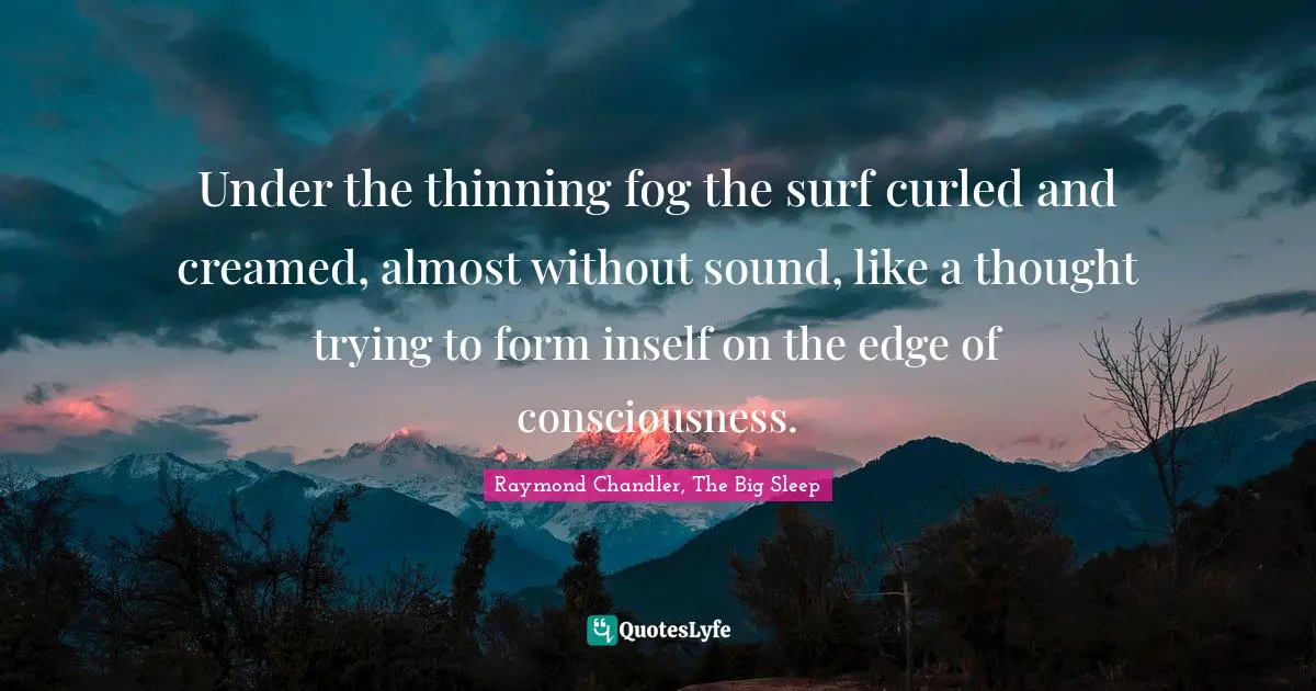 Under the thinning fog the surf curled and creamed, almost without sound, like a thought trying to form inself on the edge of consciousness.