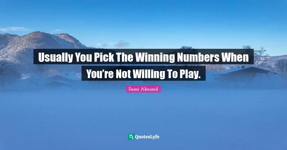 Sami Abouzid Quotes: "Usually You Pick The Winning Numbers When You’re Not Willing To Play."