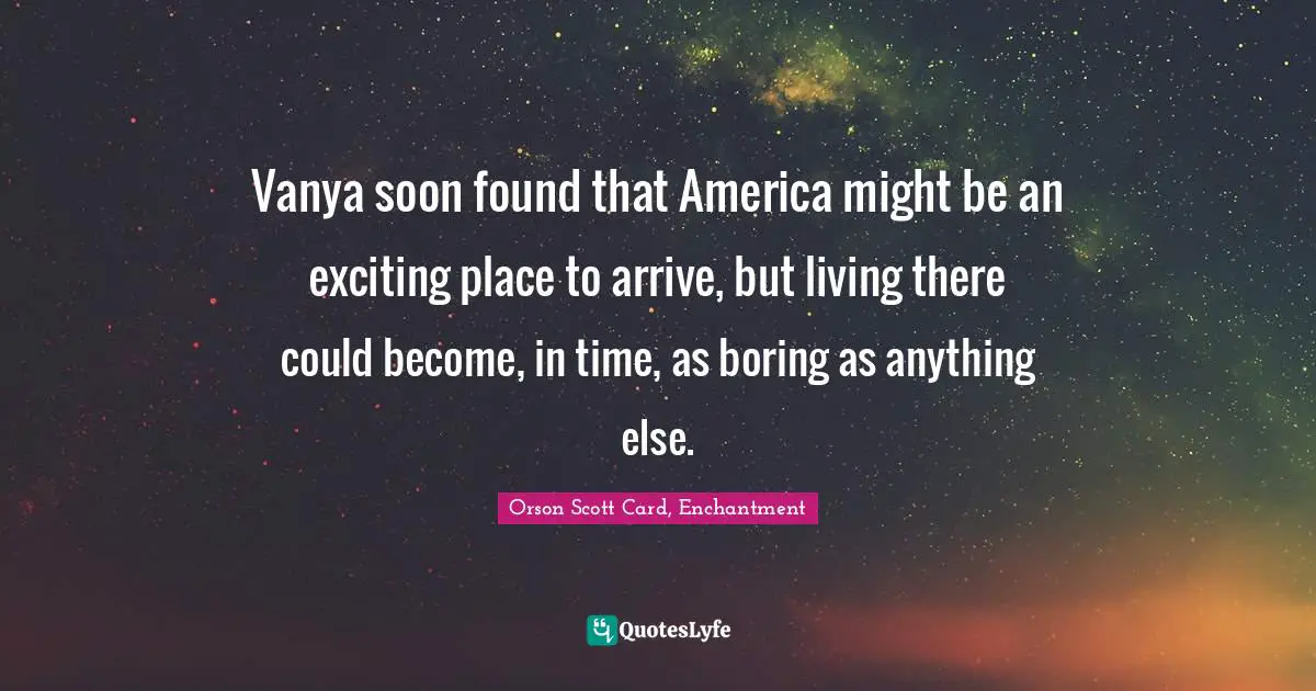 Vanya soon found that America might be an exciting place to arrive, but living there could become, in time, as boring as anything else.