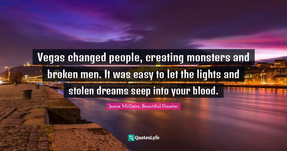 Jamie McGuire, Beautiful Disaster Quotes: "Vegas changed people, creating monsters and broken men. It was easy to let the lights and stolen dreams seep into your blood."