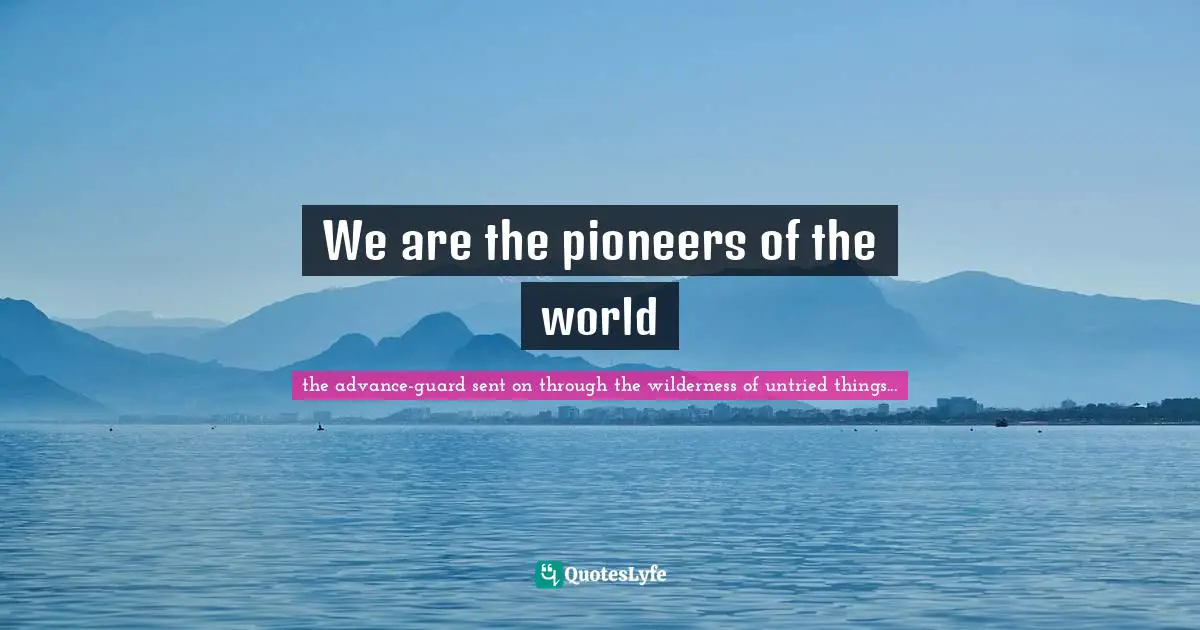 We are the pioneers of the world