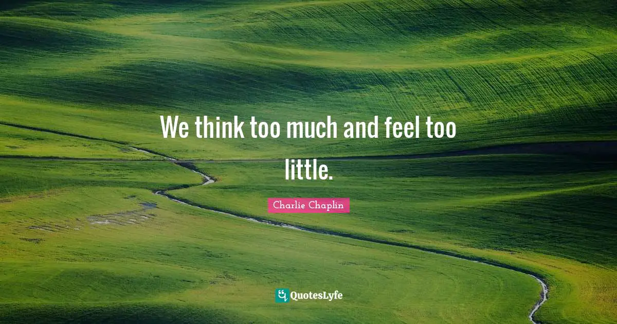 We think too much and feel too little.