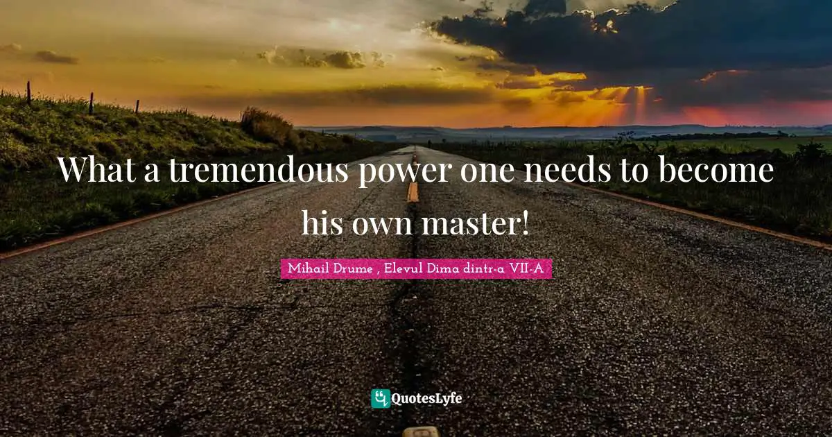 What a tremendous power one needs to become his own master!