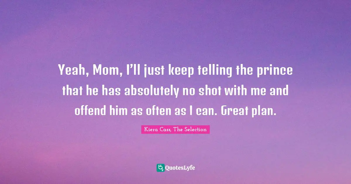 Yeah, Mom, I’ll just keep telling the prince that he has absolutely no shot with me and offend him as often as I can. Great plan.