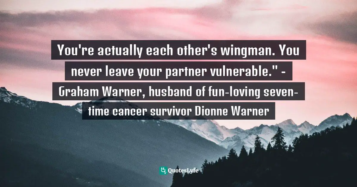 You're actually each other's wingman. You never leave your partner vulnerable." - Graham Warner, husband of fun-loving seven-time cancer survivor Dionne Warner