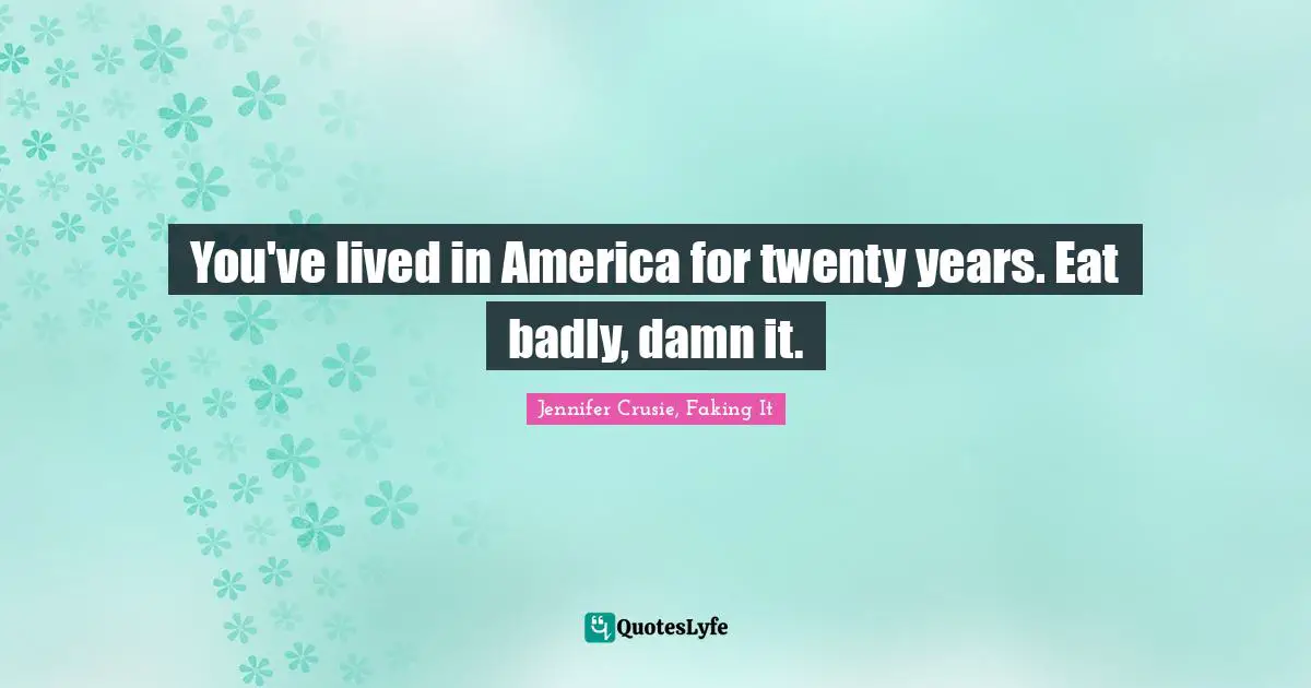 You've lived in America for twenty years. Eat badly, damn it.