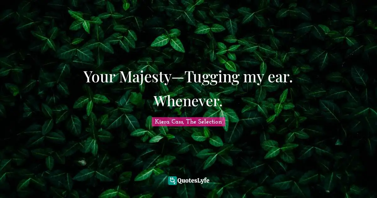 Your Majesty—Tugging my ear. Whenever.