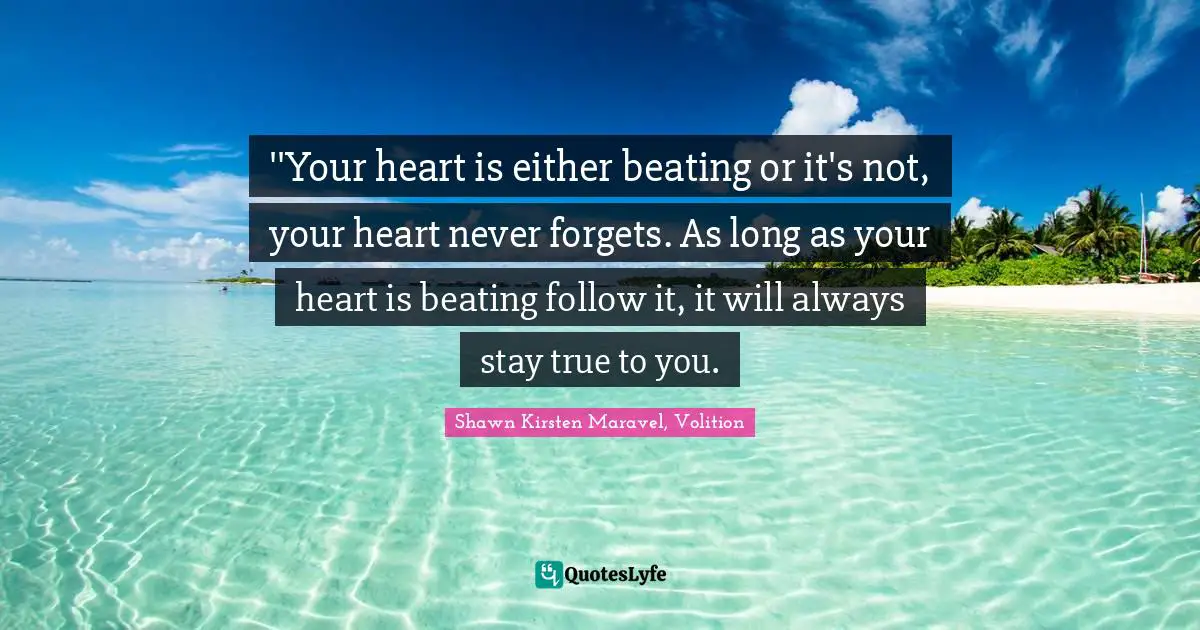 ‎''Your heart is either beating or it's not, your heart never forgets. As long as your heart is beating follow it, it will always stay true to you.