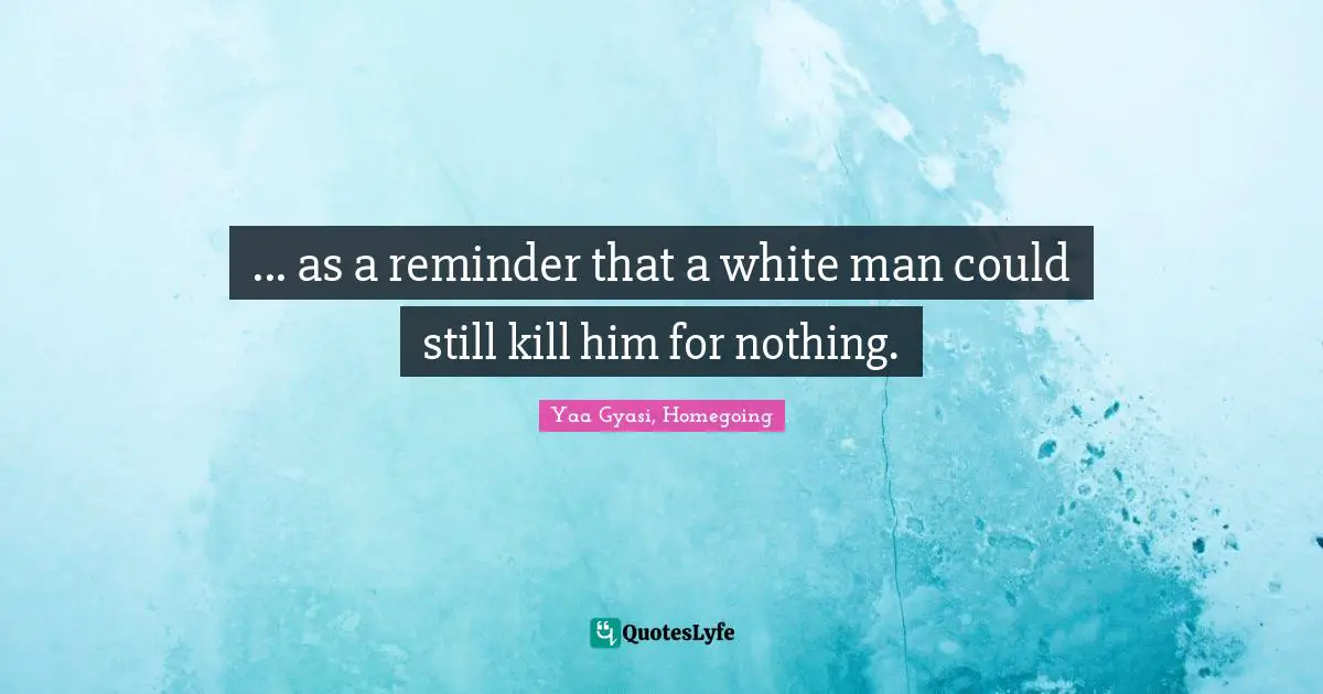 ... as a reminder that a white man could still kill him for nothing.