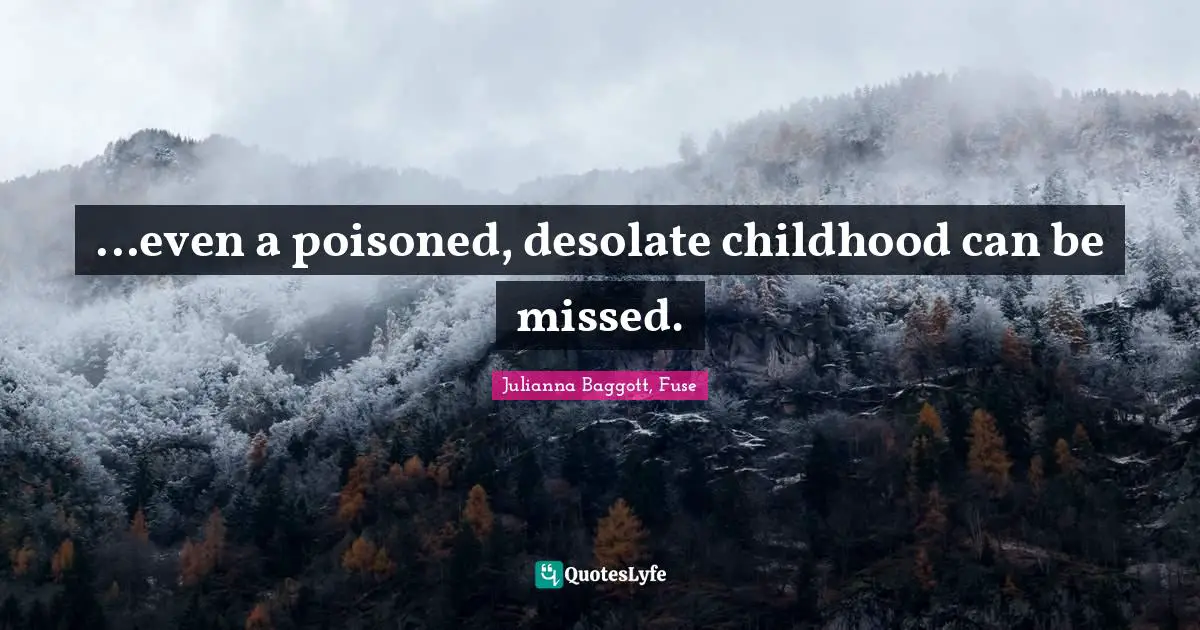 ...even a poisoned, desolate childhood can be missed.