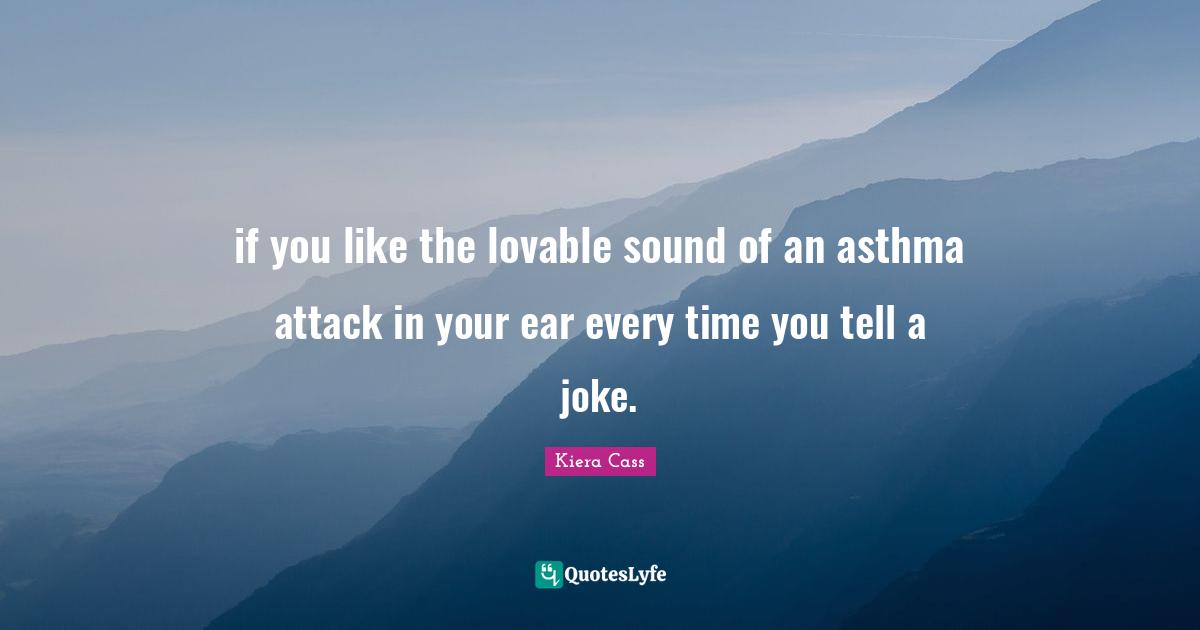 Kiera Cass Quotes: "if you like the lovable sound of an asthma attack in your ear every time you tell a joke."