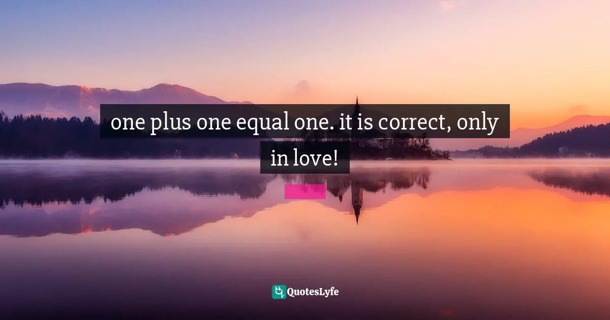 one plus one equal one. it is correct, only in love!