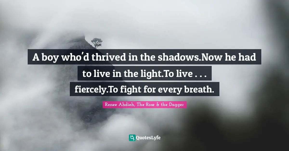 Shadows Quotes: "A boy who'd thrived in the shadows.Now he had to live in the light.To live . . . fiercely.To fight for every breath."