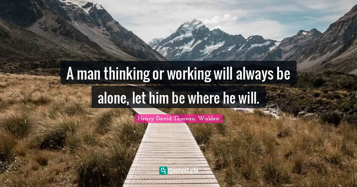 A man thinking or working will always be alone, let him be where he will.