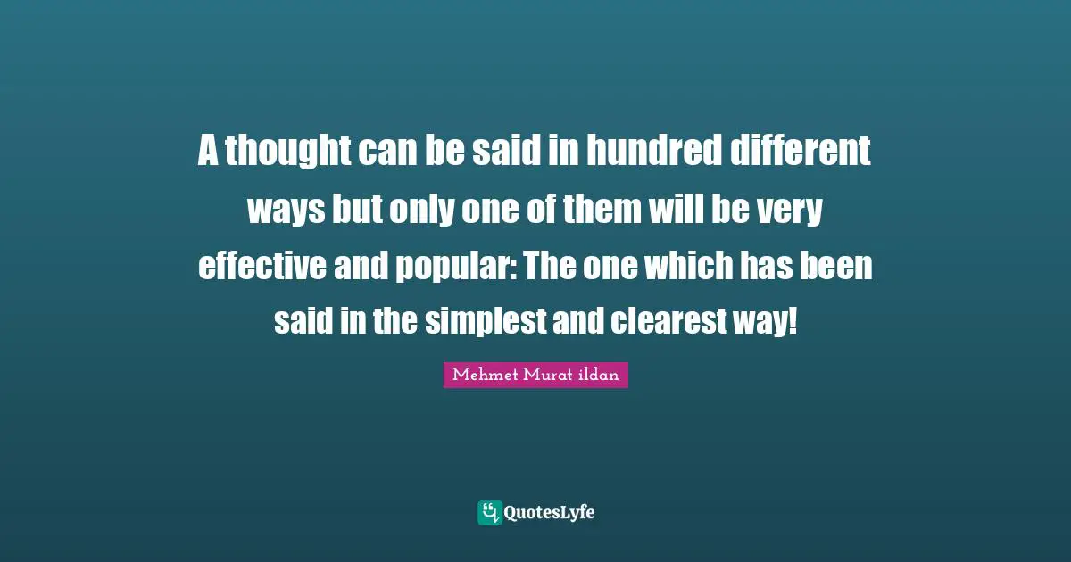 A thought can be said in hundred different ways but only one of them will be very effective and popular: The one which has been said in the simplest and clearest way!