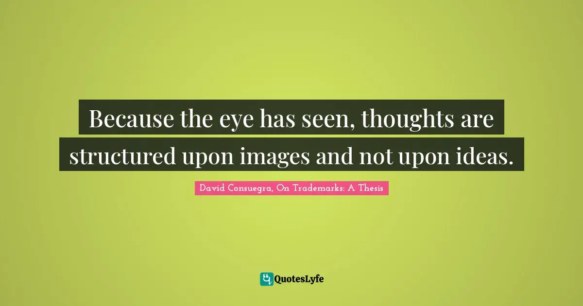 Because the eye has seen, thoughts are structured upon images and not upon ideas.