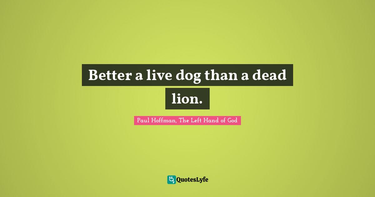 Better a live dog than a dead lion.