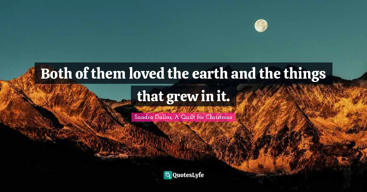 Sandra Dallas Quotes: "Both of them loved the earth and the things that grew in it."