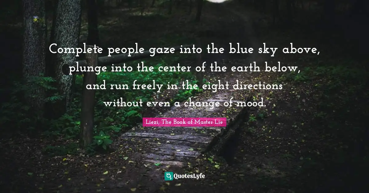 Complete people gaze into the blue sky above, plunge into the center of the earth below, and run freely in the eight directions without even a change of mood.