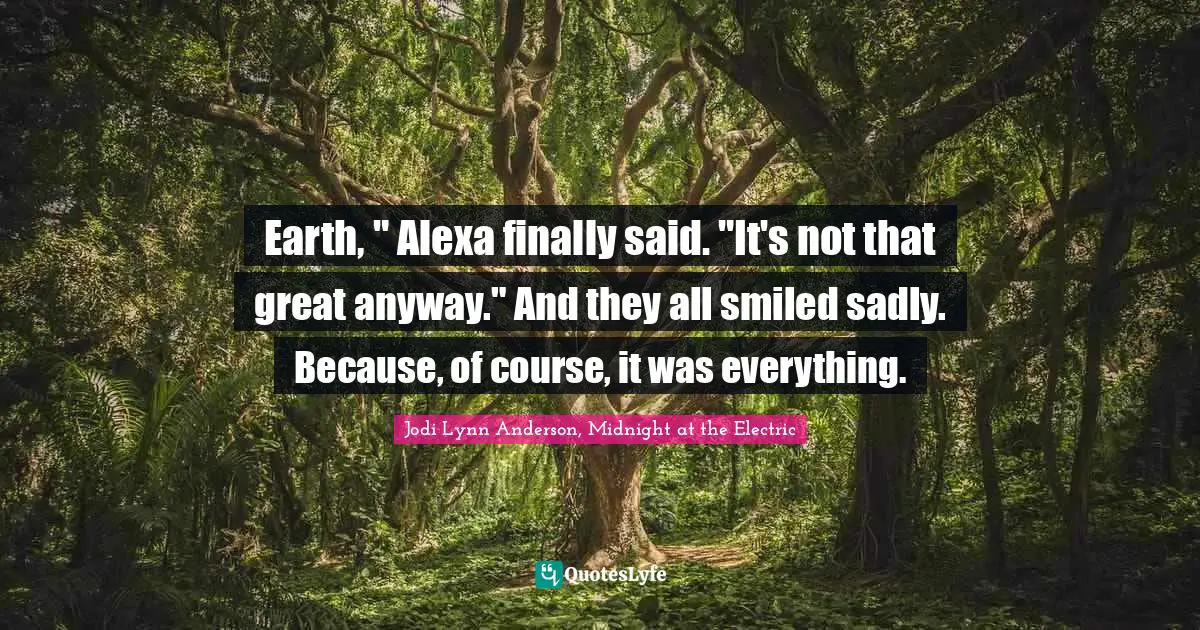 Earth, " Alexa finally said. "It's not that great anyway." And they all smiled sadly. Because, of course, it was everything.