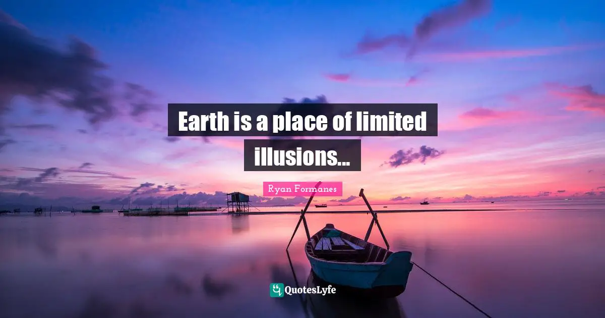 Earth is a place of limited illusions...