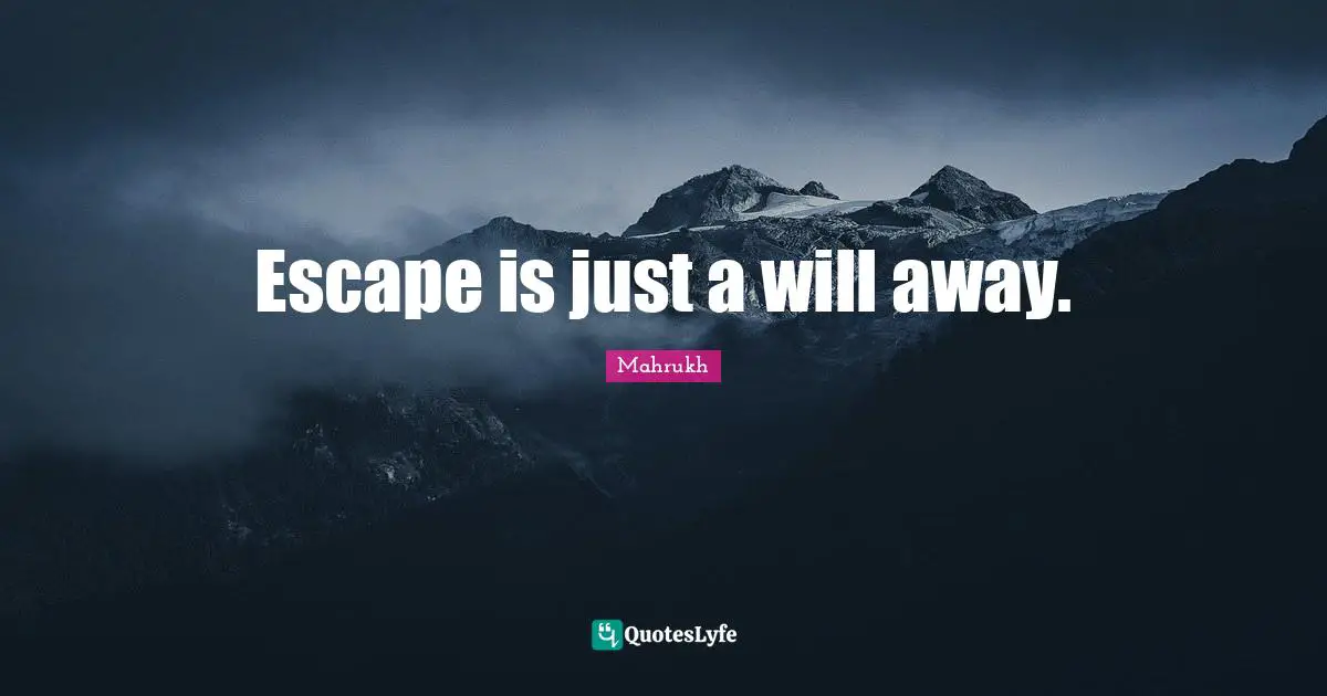 Escape is just a will away.