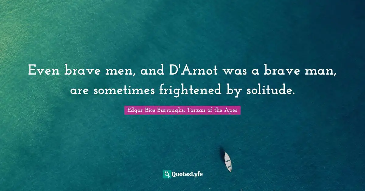 Even brave men, and D'Arnot was a brave man, are sometimes frightened by solitude.