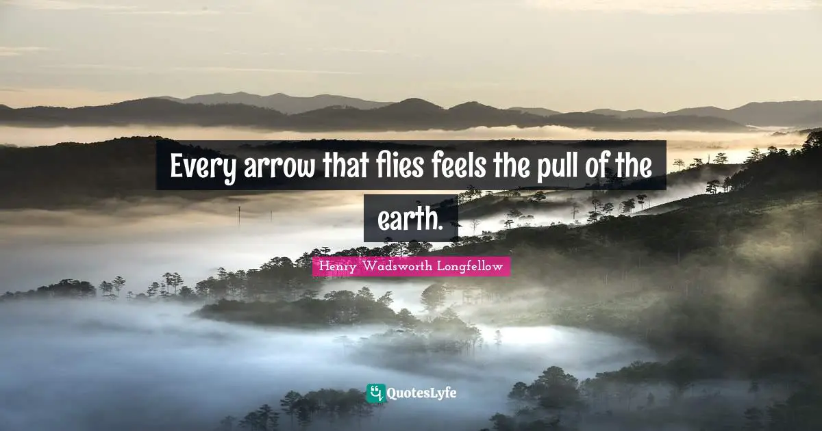 Every arrow that flies feels the pull of the earth.