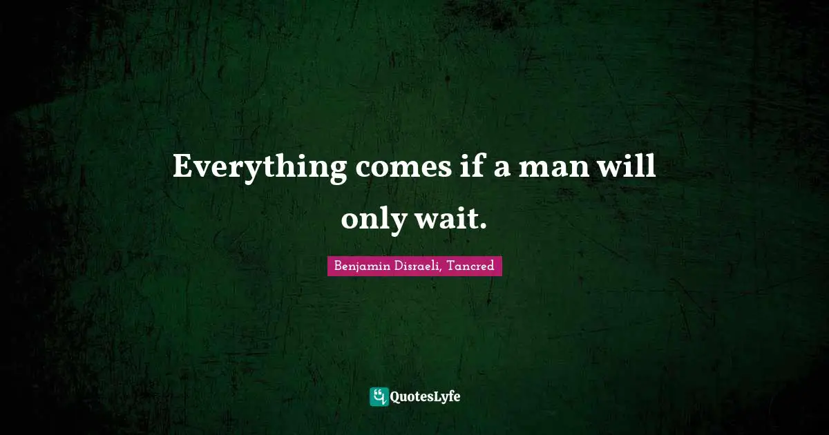 Everything comes if a man will only wait.