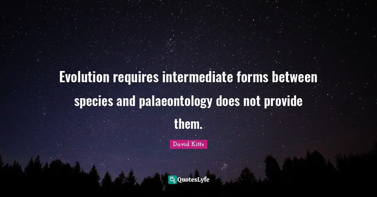 Evolution requires intermediate forms between species and palaeontology does not provide them.