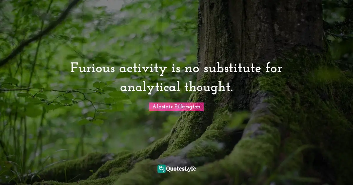 Furious activity is no substitute for analytical thought.