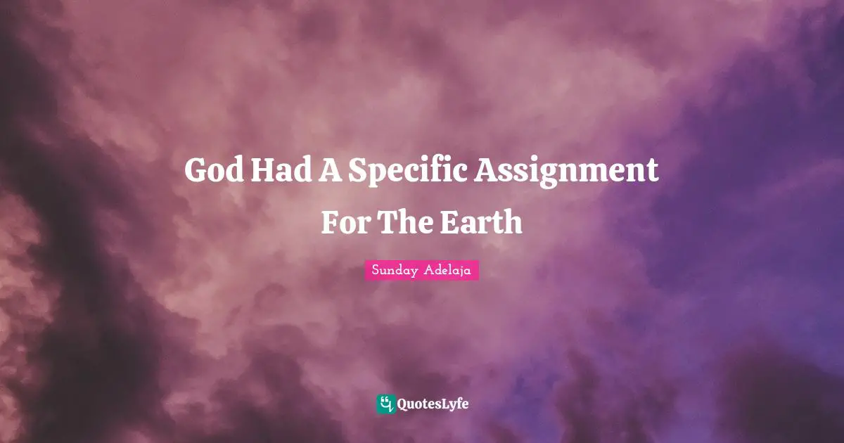 Assignment Quotes: "God Had A Specific Assignment For The Earth"