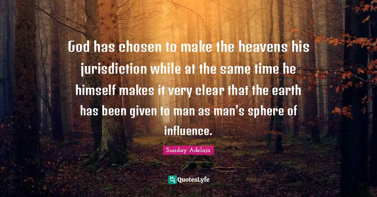 God has chosen to make the heavens his jurisdiction while at the same time he himself makes it very clear that the earth has been given to man as man’s sphere of influence.