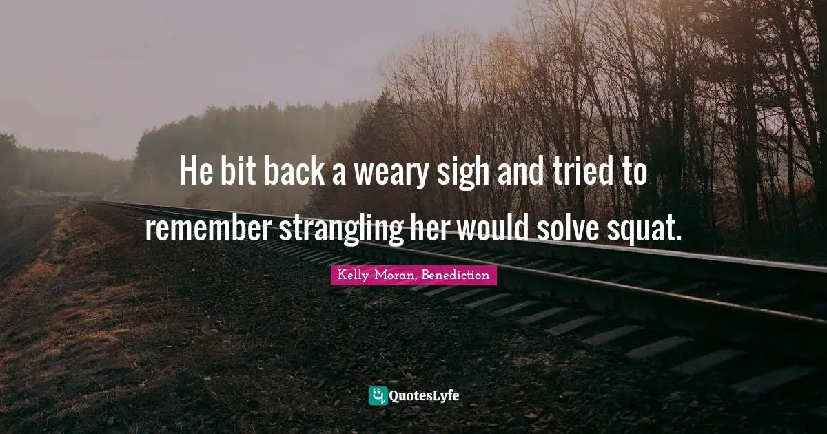 He bit back a weary sigh and tried to remember strangling her would solve squat.