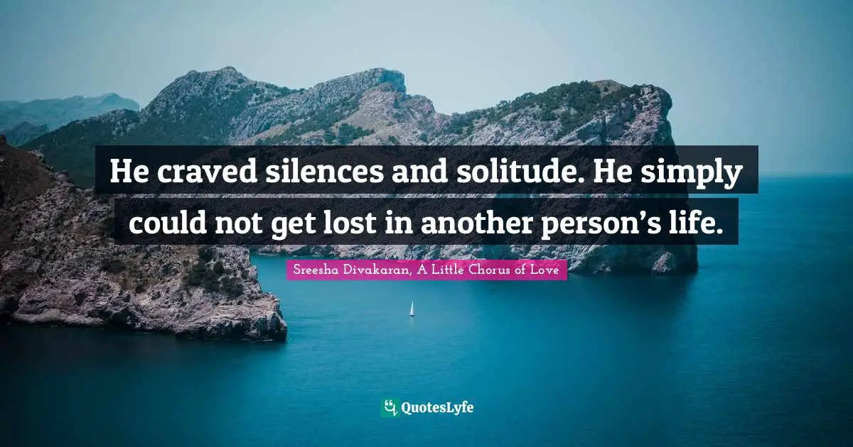 He craved silences and solitude. He simply could not get lost in another person’s life.