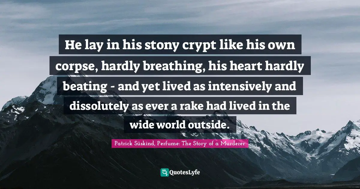 He lay in his stony crypt like his own corpse, hardly breathing, his heart hardly beating - and yet lived as intensively and dissolutely as ever a rake had lived in the wide world outside.