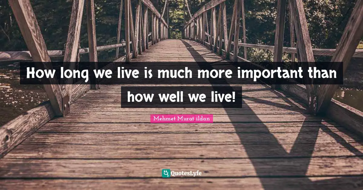 How long we live is much more important than how well we live!