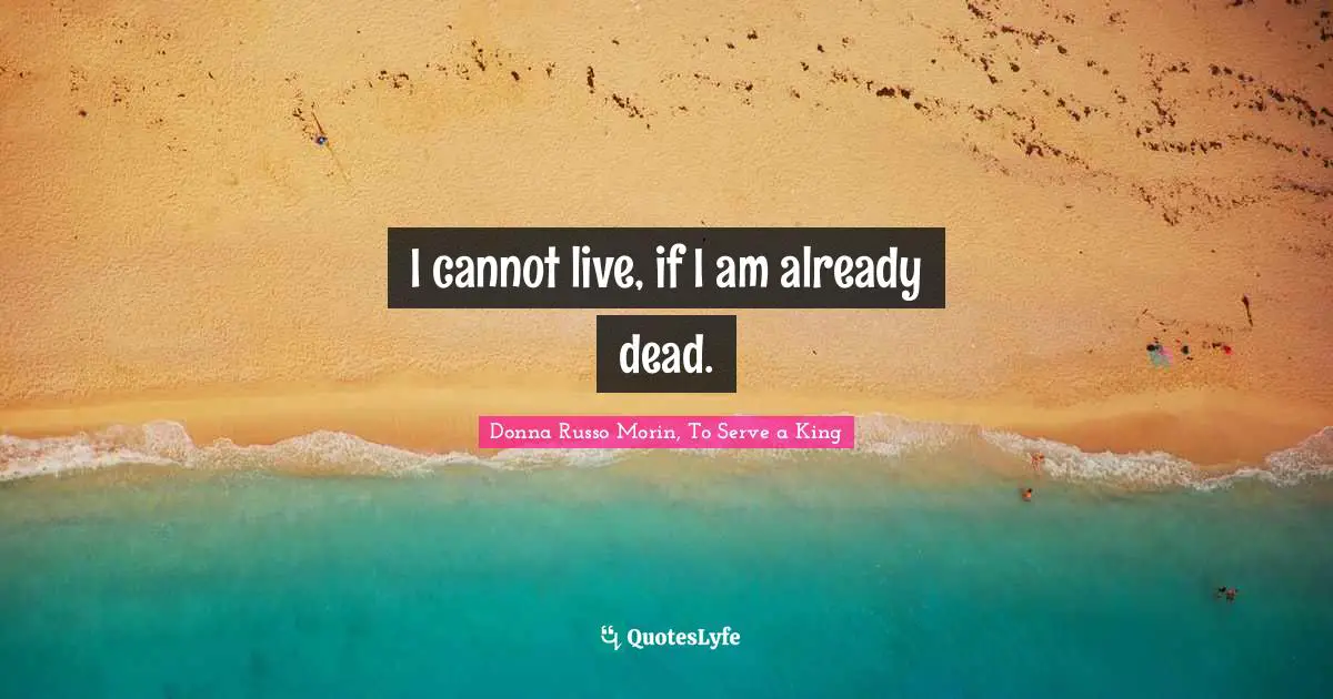 I cannot live, if I am already dead.