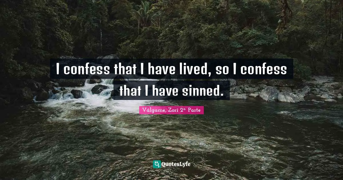 I confess that I have lived, so I confess that I have sinned.