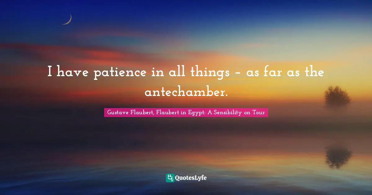 I have patience in all things – as far as the antechamber.