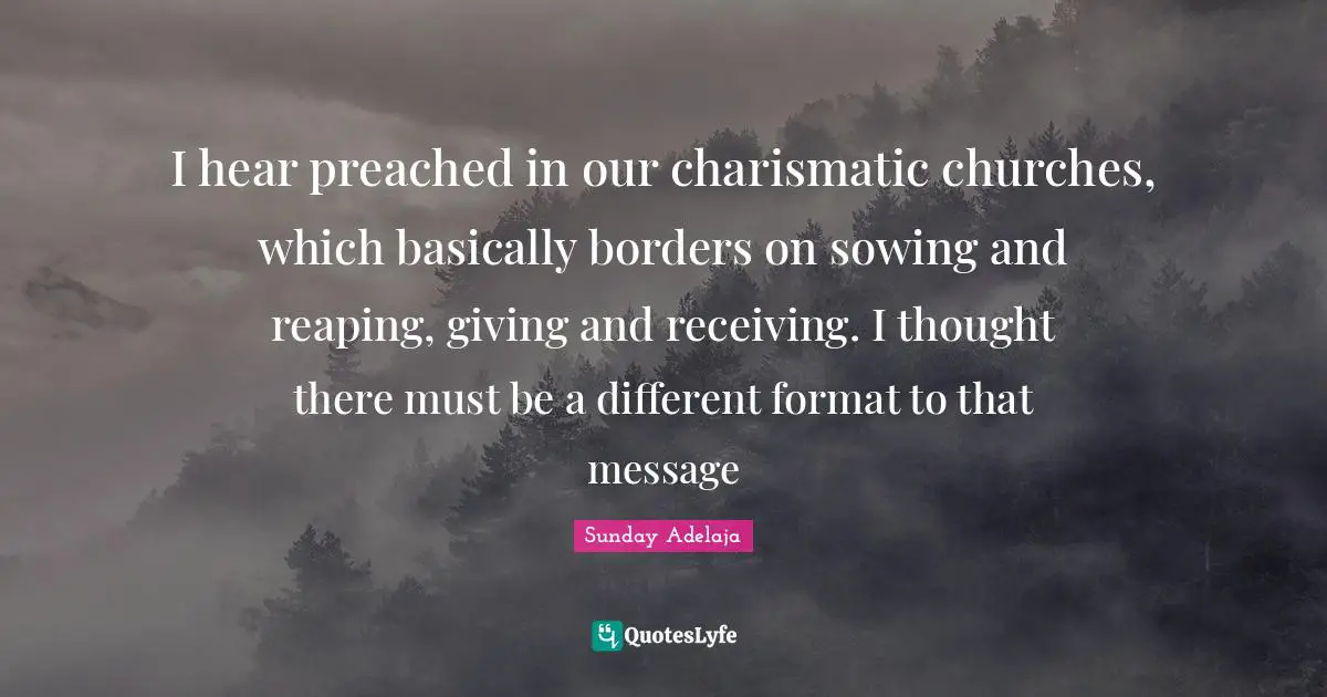 Sunday Adelaja Quotes: I hear preached in our charismatic churches, which basically borders on sowing and reaping, giving and receiving. I thought there must be a different format to that message