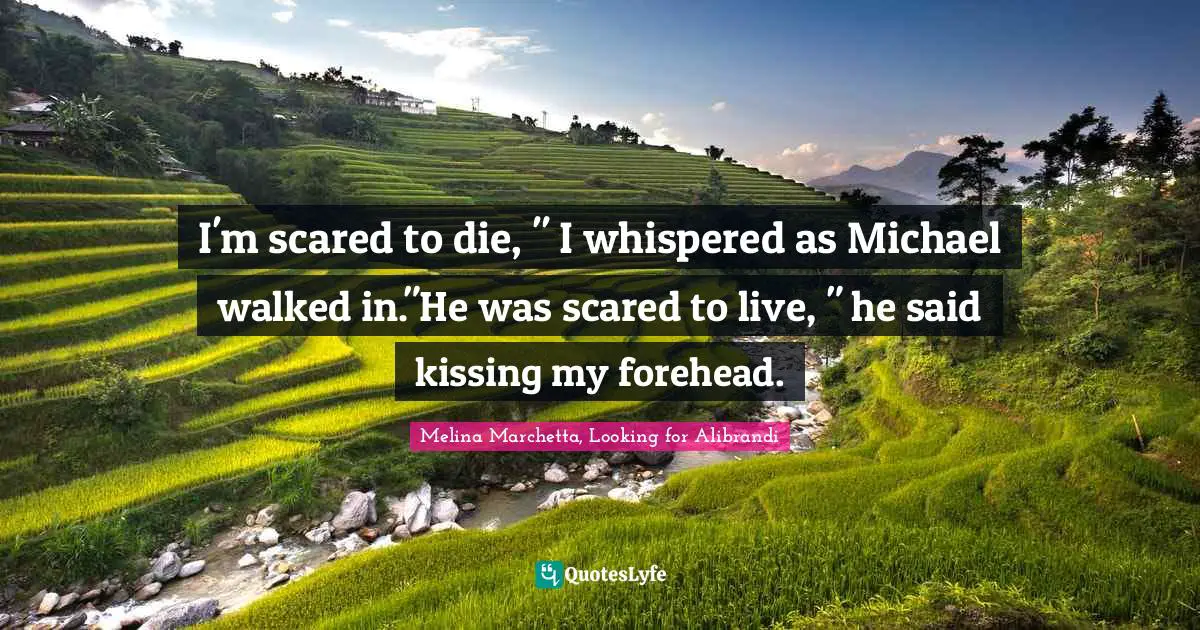 I'm scared to die, " I whispered as Michael walked in."He was scared to live, " he said kissing my forehead.