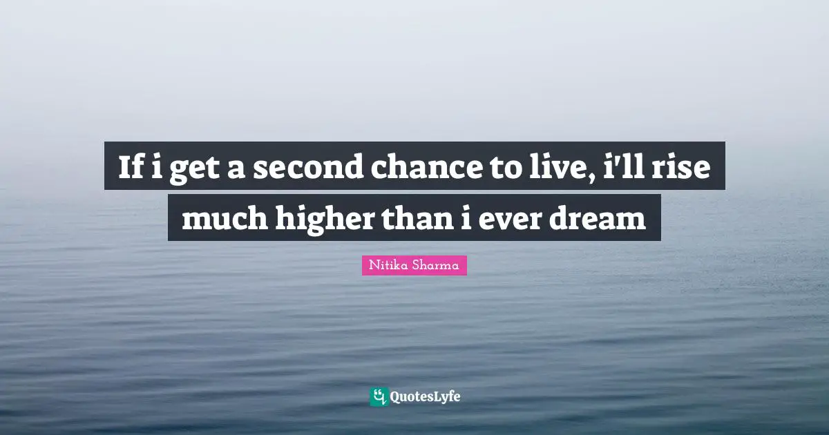 If i get a second chance to live, i'll rise much higher than i ever dream