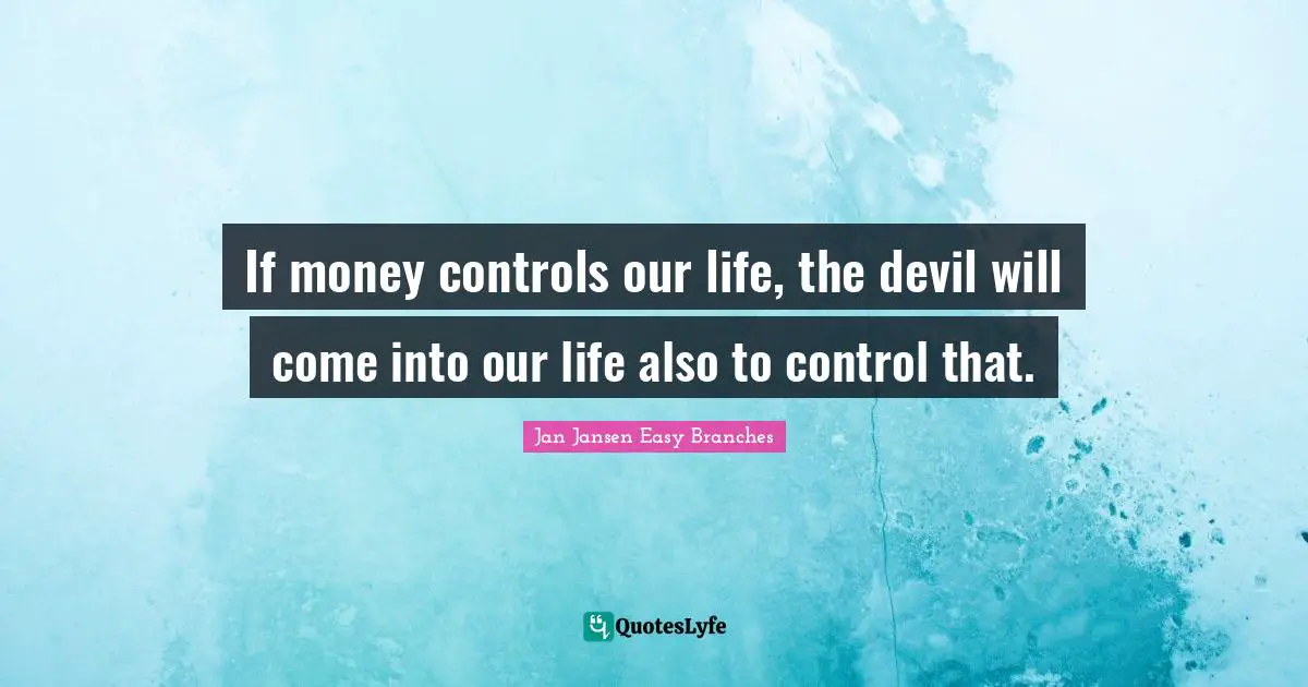 If money controls our life, the devil will come into our life also to control that.