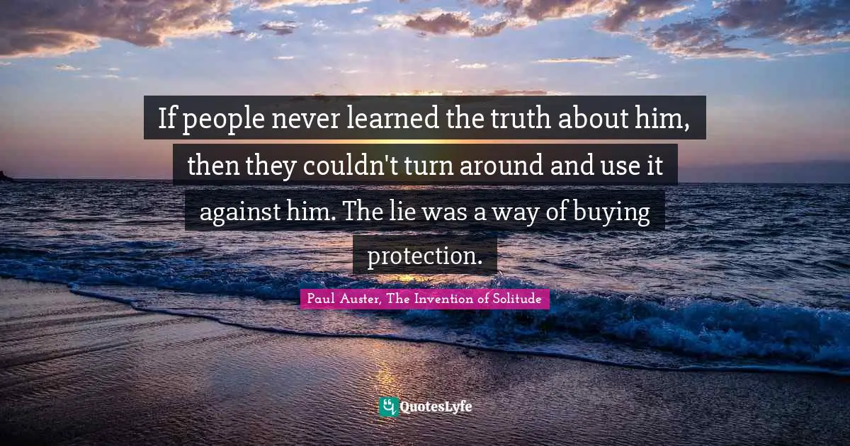 If people never learned the truth about him, then they couldn't turn around and use it against him. The lie was a way of buying protection.