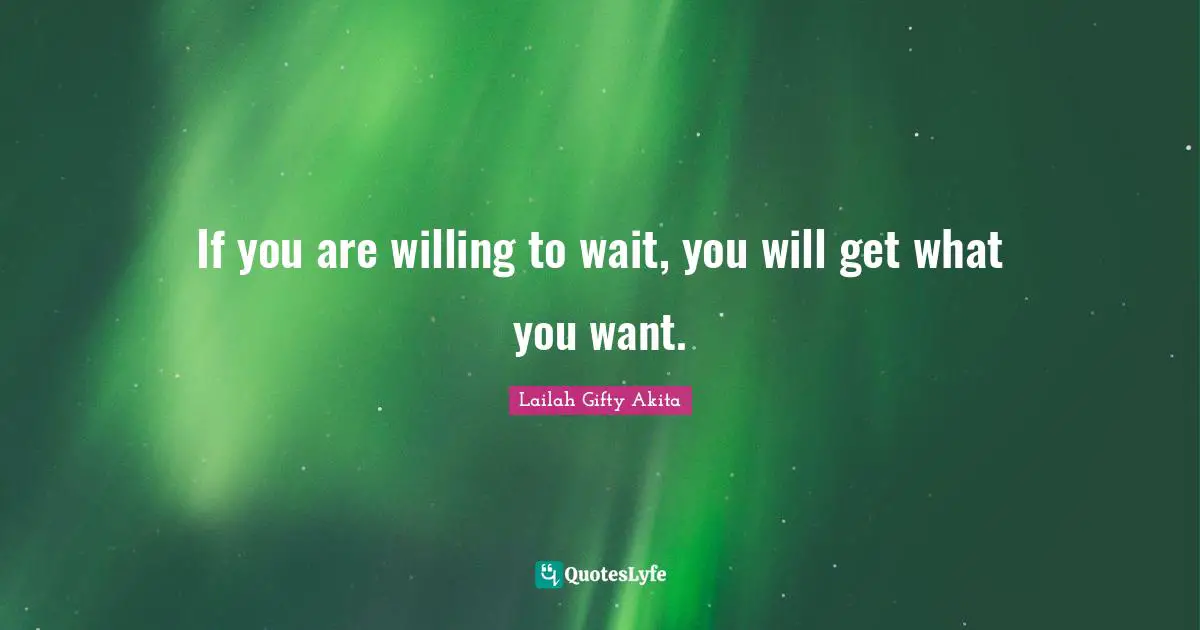 If you are willing to wait, you will get what you want.