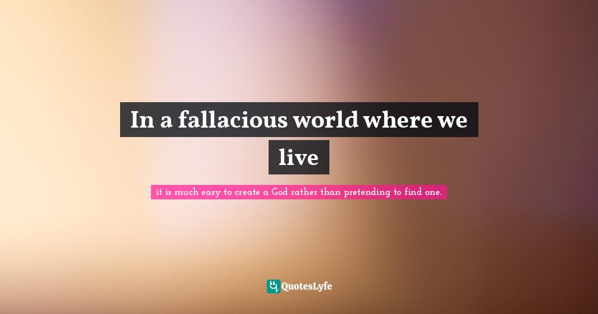 In a fallacious world where we live