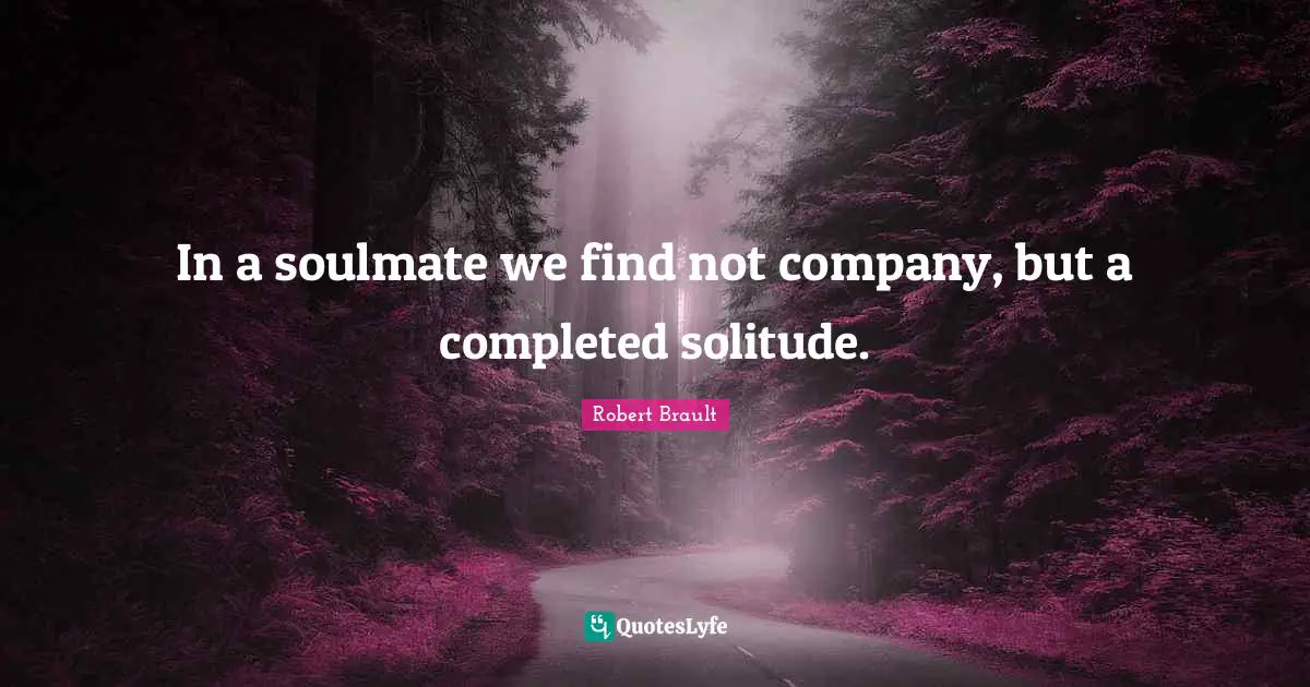 Soulmates Quotes: "In a soulmate we find not company, but a completed solitude."
