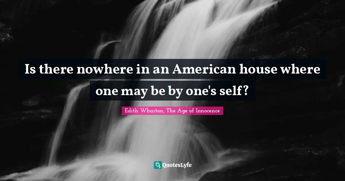 Is there nowhere in an American house where one may be by one's self?